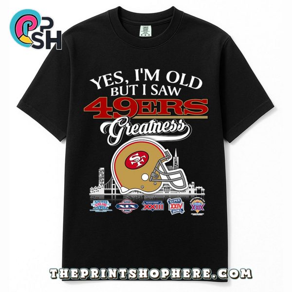 Yes, Old But I Saw 49ers Greatness T-Shirt