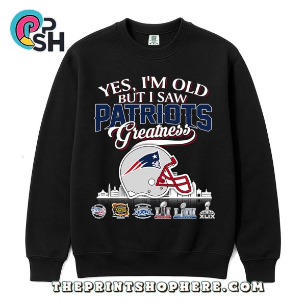 Yes, Old But I Saw New England Patriots Greatness T-Shirt